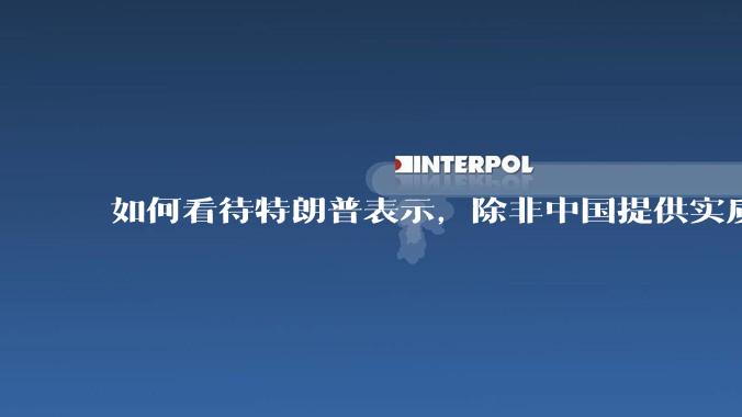 如何看待特朗普表示，除非中国提供实质性回报，如开放市场，否则不会降低关税（2025.04.26）？