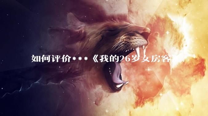 如何评价***《我的26岁女房客》？
