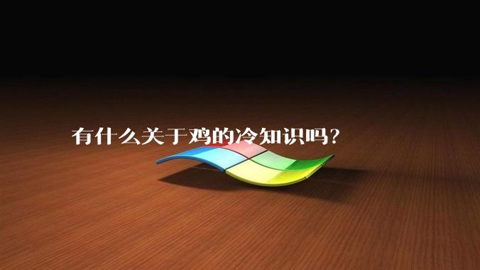 有什么关于鸡的冷知识吗？