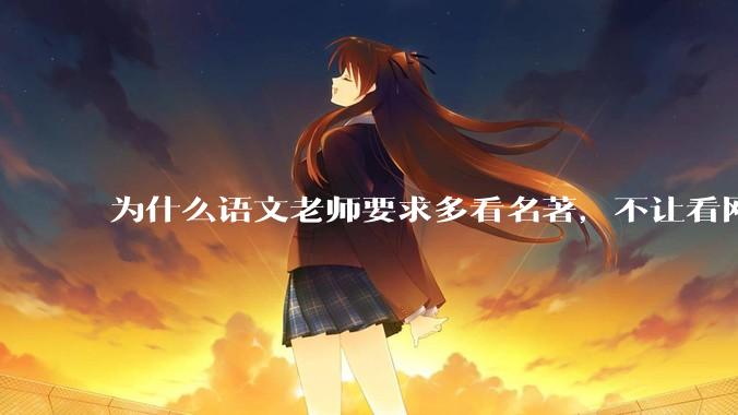 为什么语文老师要求多看名著，不让看网络***？
