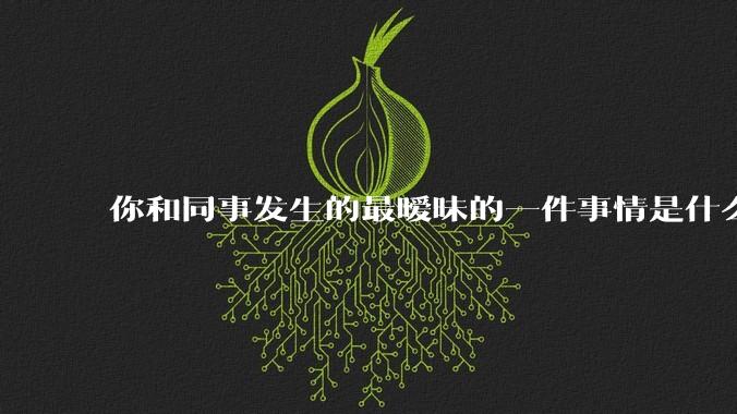 你和同事发生的最暧昧的一件事情是什么？