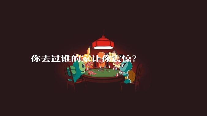 你去过谁的家让你震惊？