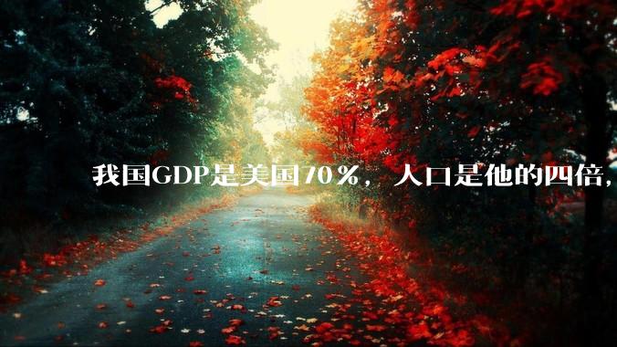 我国GDP是美国70%，人口是他的四倍，为什么我们的内需没有美国那么旺盛？