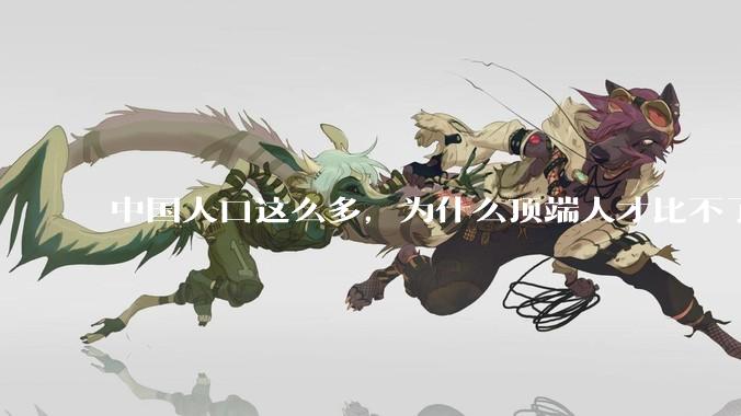 中国人口这么多，为什么顶端人才比不了西方？