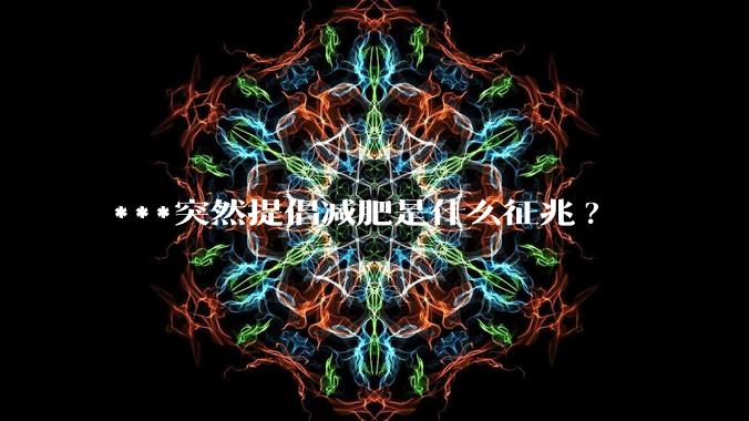 ***突然提倡减肥是什么征兆?