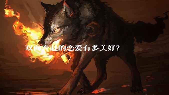 双向奔赴的恋爱有多美好？