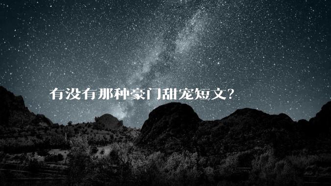 有没有那种豪门甜宠短文？