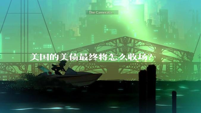 美国的美债最终将怎么收场？
