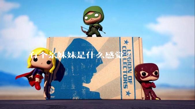 有个亲妹妹是什么感觉?