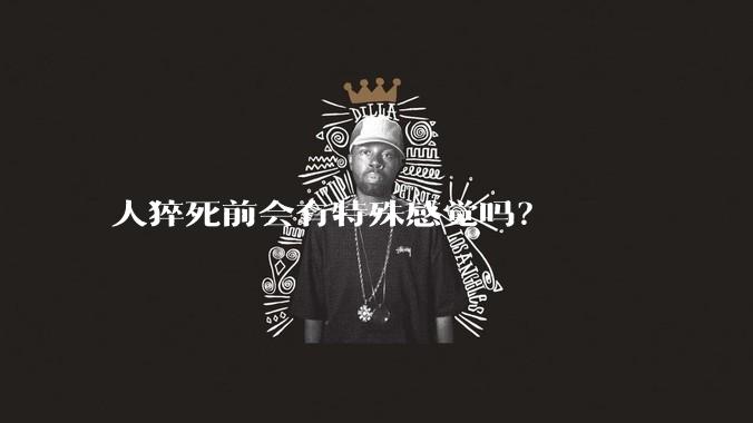 人猝死前会有特殊感觉吗？