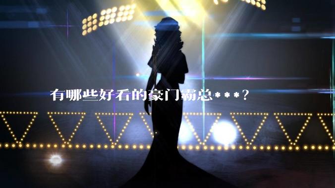 有哪些好看的豪门霸总***？