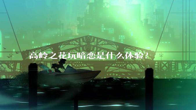 高岭之花玩暗恋是什么体验？