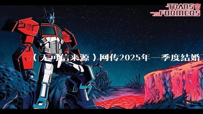 （无可信来源）网传2025年一季度结婚下降8.2%，如何看待？