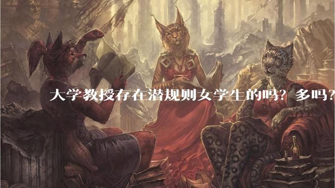 大学教授存在潜规则女学生的吗？多吗？